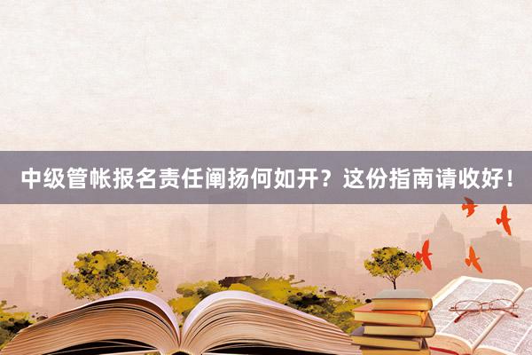 中级管帐报名责任阐扬何如开？这份指南请收好！