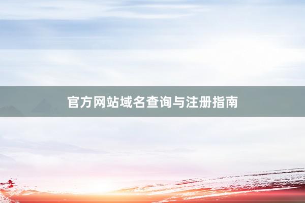 官方网站域名查询与注册指南