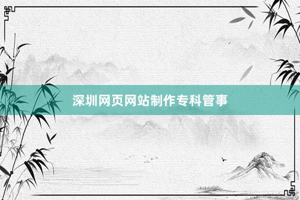 深圳网页网站制作专科管事
