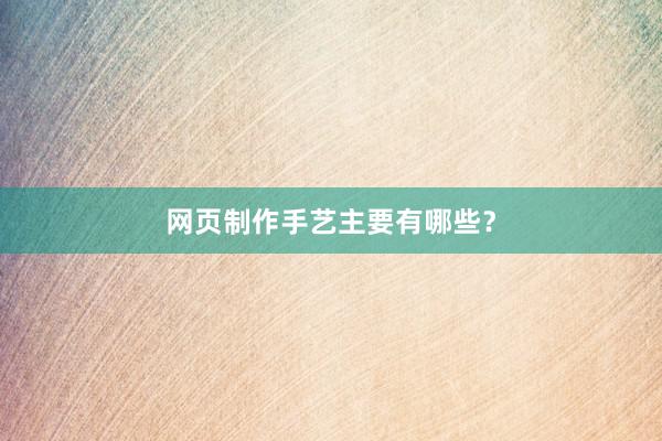 网页制作手艺主要有哪些？