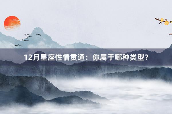 12月星座性情贯通：你属于哪种类型？