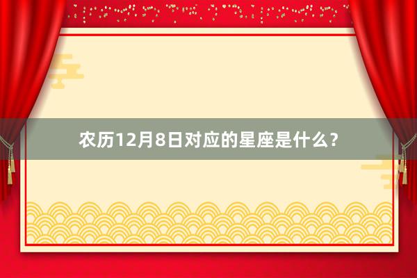 农历12月8日对应的星座是什么？