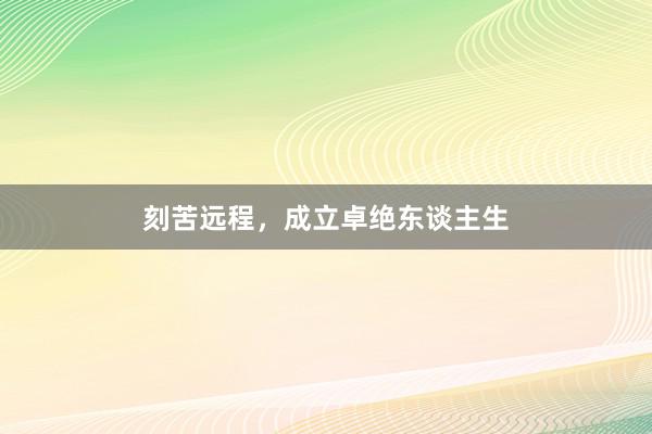 刻苦远程，成立卓绝东谈主生