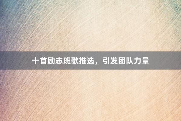 十首励志班歌推选，引发团队力量