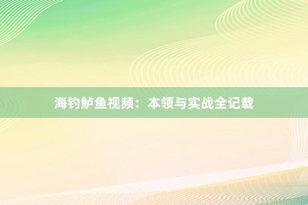 海钓鲈鱼视频：本领与实战全记载