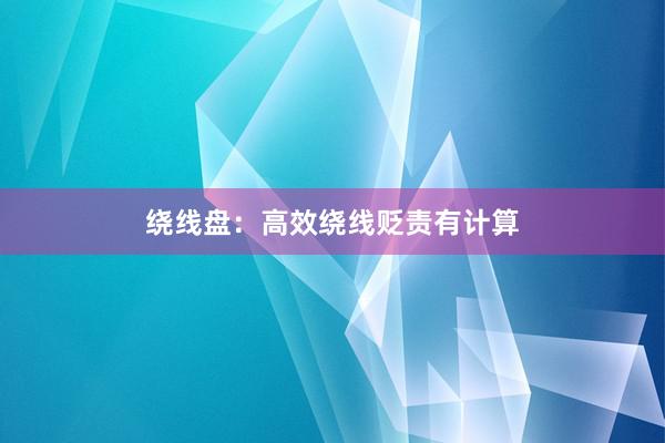 绕线盘：高效绕线贬责有计算